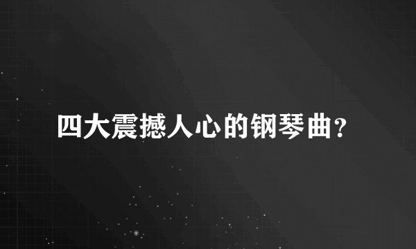 四大震撼人心的钢琴曲？