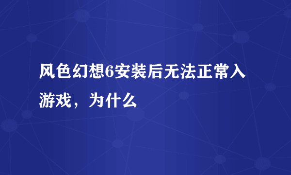 风色幻想6安装后无法正常入游戏,为什么
