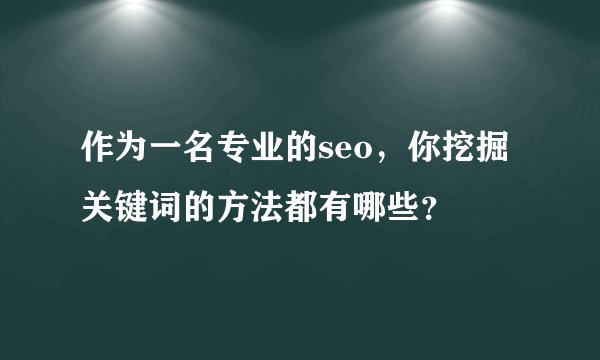 作为一名专业的seo，你挖掘关键词的方法都有哪些？