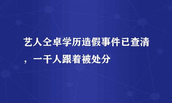 艺人仝卓学历造假事件已查清，一干人跟着被处分