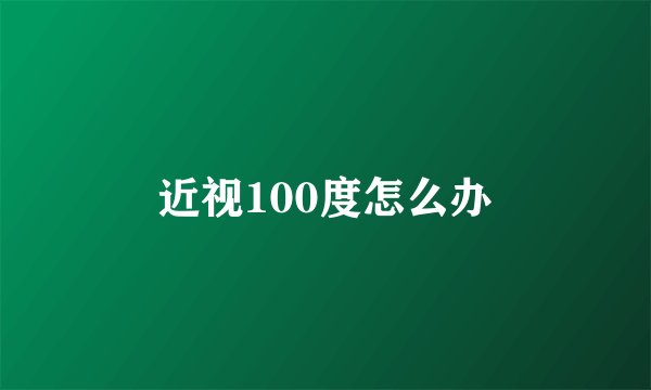 近视100度怎么办