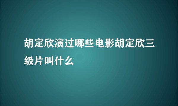 胡定欣演过哪些电影胡定欣三级片叫什么
