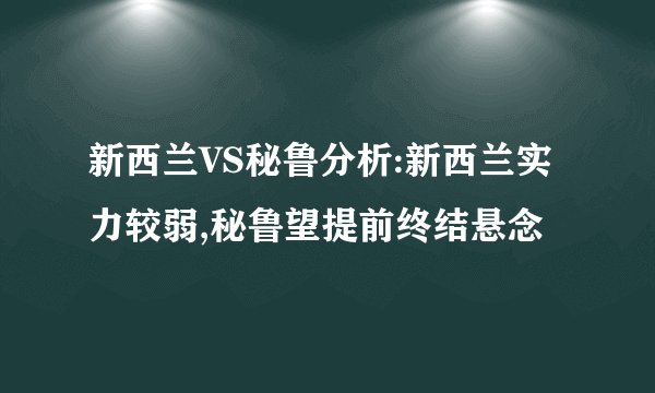 新西兰VS秘鲁分析:新西兰实力较弱,秘鲁望提前终结悬念
