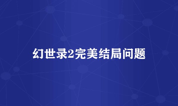 幻世录2完美结局问题