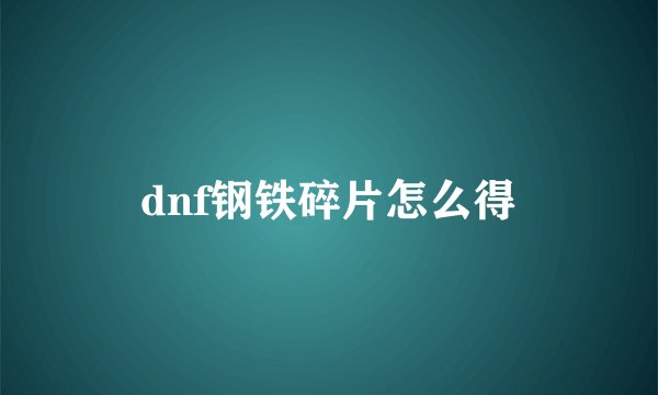 dnf钢铁碎片怎么得