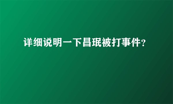 详细说明一下昌珉被打事件？