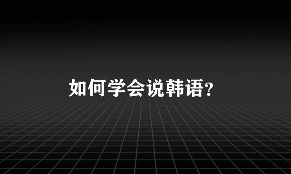 如何学会说韩语？