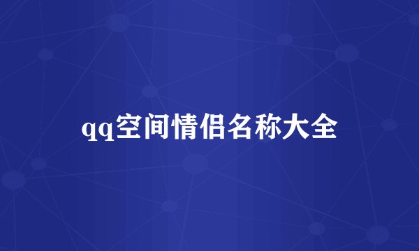 qq空间情侣名称大全