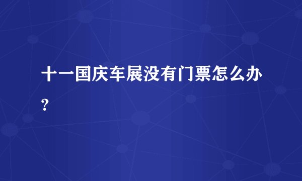 十一国庆车展没有门票怎么办？