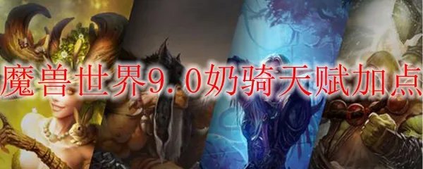 魔兽世界9.0奶骑天赋加点