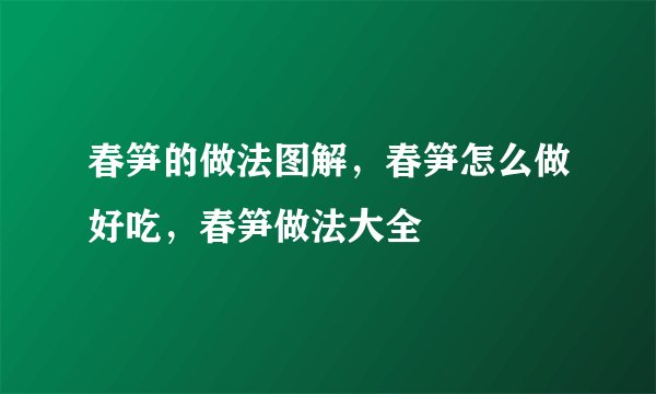春笋的做法图解，春笋怎么做好吃，春笋做法大全