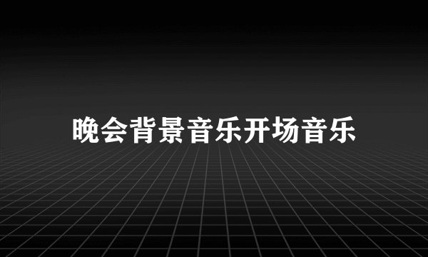 晚会背景音乐开场音乐