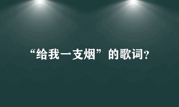 “给我一支烟”的歌词？