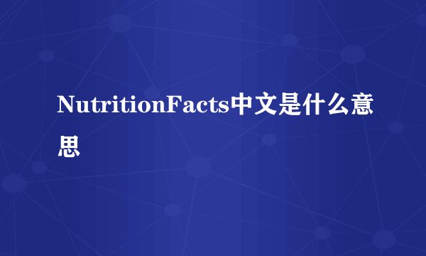 NutritionFacts中文是什么意思