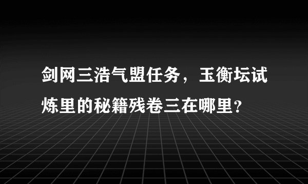 剑网三浩气盟任务，玉衡坛试炼里的秘籍残卷三在哪里？