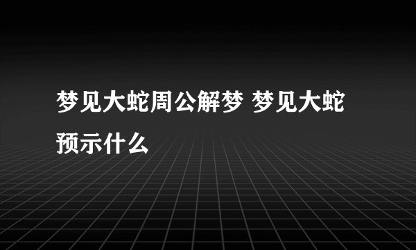 梦见大蛇周公解梦 梦见大蛇预示什么