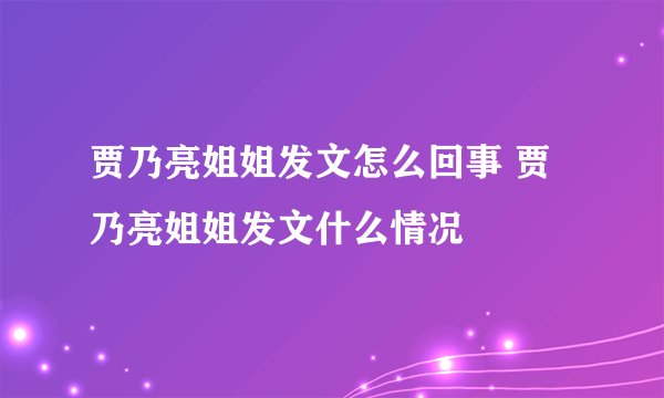 贾乃亮姐姐发文怎么回事 贾乃亮姐姐发文什么情况
