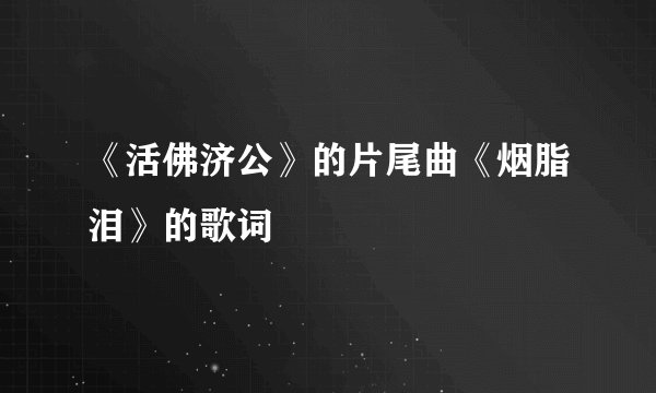 《活佛济公》的片尾曲《烟脂泪》的歌词