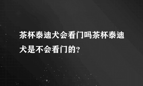 茶杯泰迪犬会看门吗茶杯泰迪犬是不会看门的？
