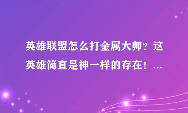 英雄联盟怎么打金属大师？这英雄简直是神一样的存在！打不过啊！