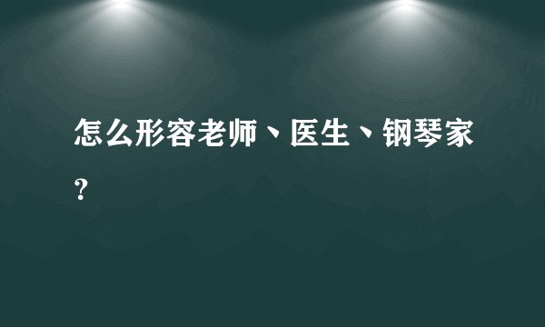 怎么形容老师丶医生丶钢琴家？