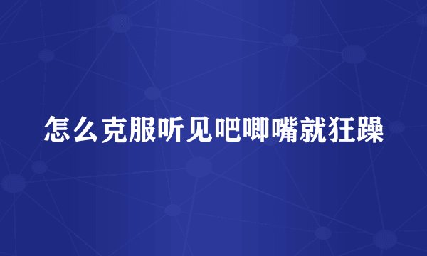 怎么克服听见吧唧嘴就狂躁