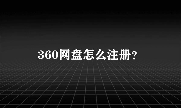 360网盘怎么注册？