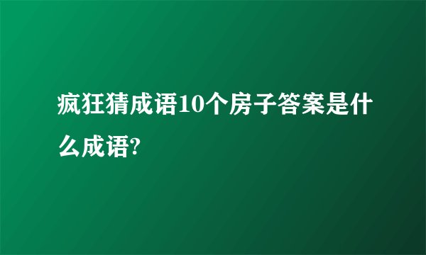 疯狂猜成语10个房子答案是什么成语?