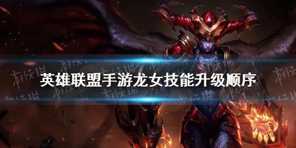 《英雄联盟手游》龙女技能升级顺序 龙女怎么加点