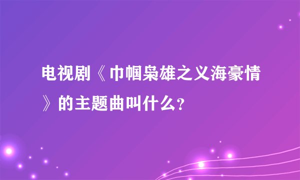 电视剧《巾帼枭雄之义海豪情》的主题曲叫什么？