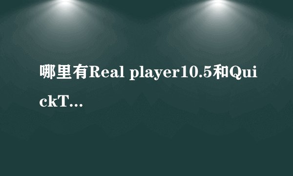哪里有Real player10.5和QuickTime的核心解码器下载