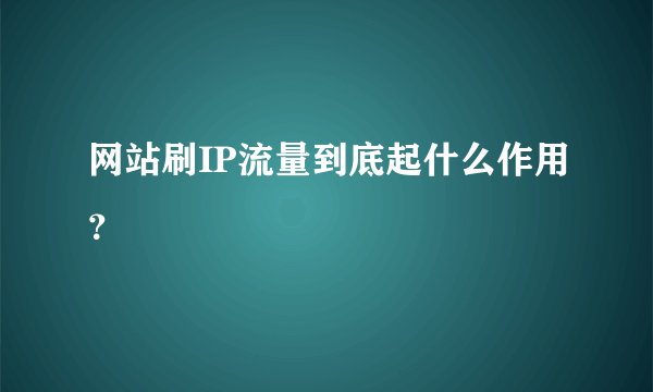 网站刷IP流量到底起什么作用？