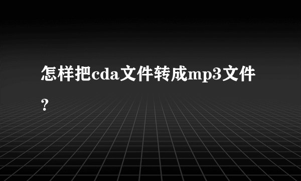 怎样把cda文件转成mp3文件？