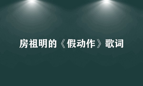 房祖明的《假动作》歌词