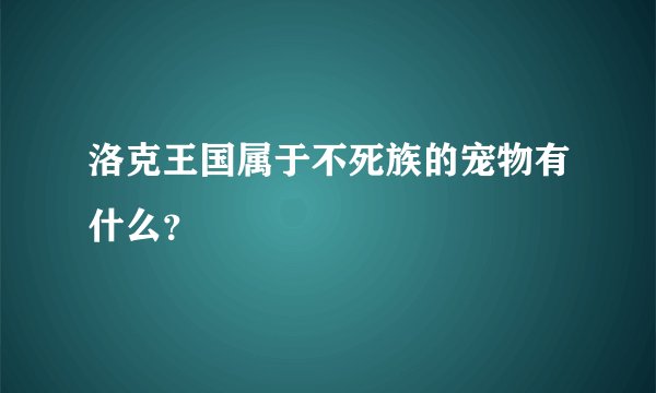 洛克王国属于不死族的宠物有什么？
