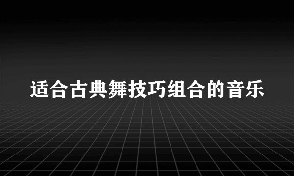 适合古典舞技巧组合的音乐