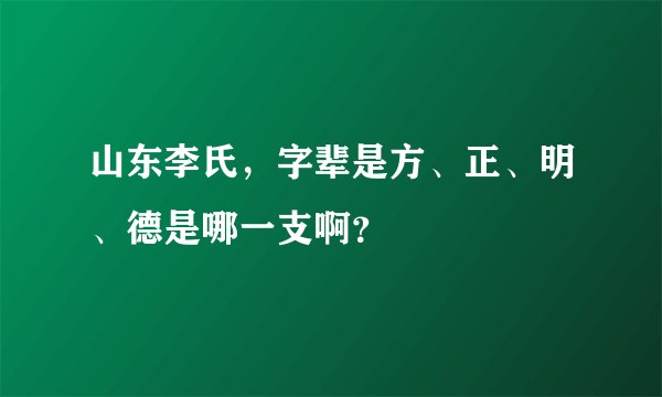 山东李氏，字辈是方、正、明、德是哪一支啊？