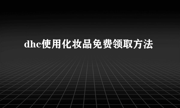 dhc使用化妆品免费领取方法