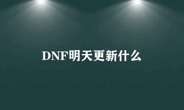 DNF明天更新什么