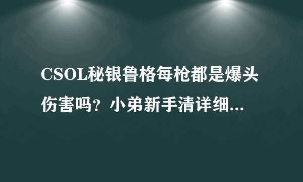 CSOL秘银鲁格每枪都是爆头伤害吗？小弟新手清详细分析说明各种模式下他的特性