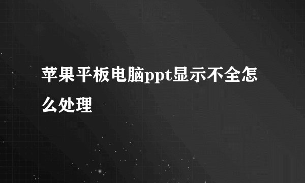 苹果平板电脑ppt显示不全怎么处理
