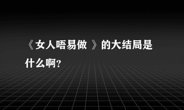 《女人唔易做 》的大结局是什么啊？