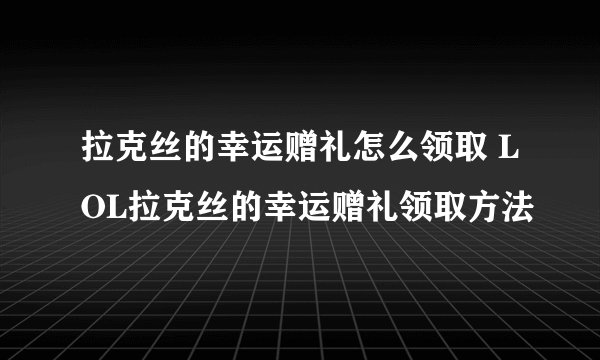 拉克丝的幸运赠礼怎么领取 LOL拉克丝的幸运赠礼领取方法