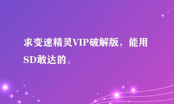 求变速精灵VIP破解版,能用SD敢达的。