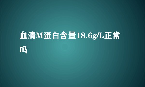 血清M蛋白含量18.6g/L正常吗