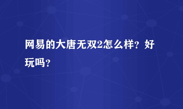 网易的大唐无双2怎么样？好玩吗？