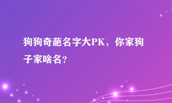 狗狗奇葩名字大PK，你家狗子家啥名？