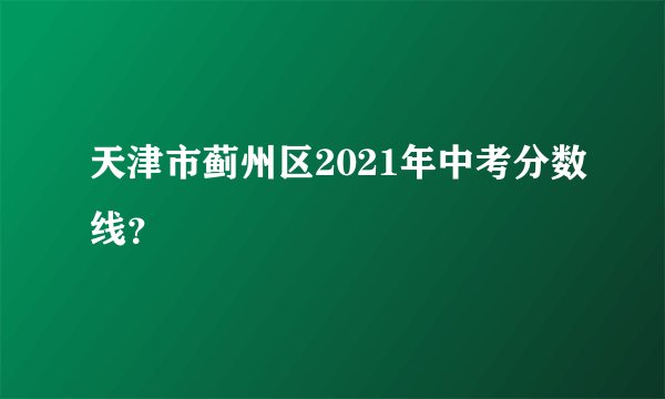天津市蓟州区2021年中考分数线？