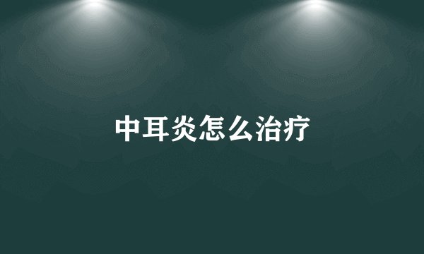 中耳炎怎么治疗
