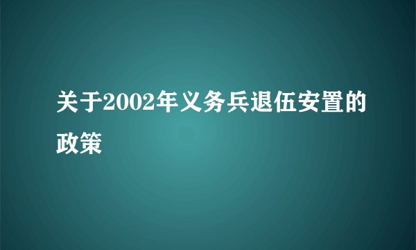 关于2002年义务兵退伍安置的政策